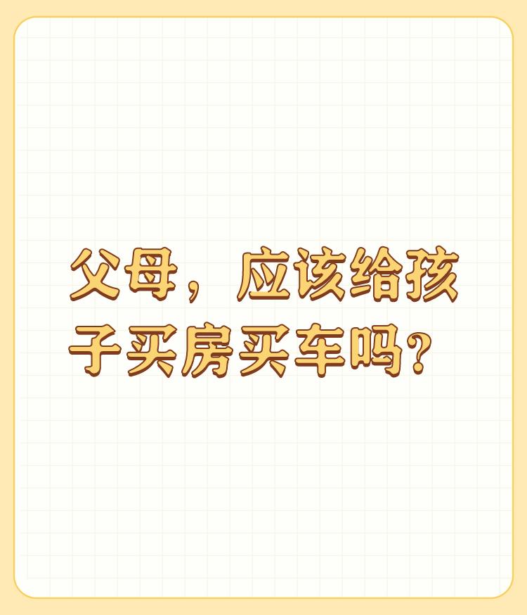 父母，应该给孩子买房买车吗？

我觉得中国人的传统和道德教养，有缺失，父母愿意帮