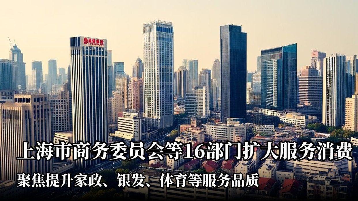 上海市商务委员会等16部门：印发《关于进一步扩大上海服务消费的若干措施》。吸引增