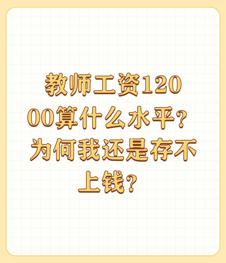 教师工资12000算什么水平？为何我还是存不上钱？

就退工资是高工资。在职教师