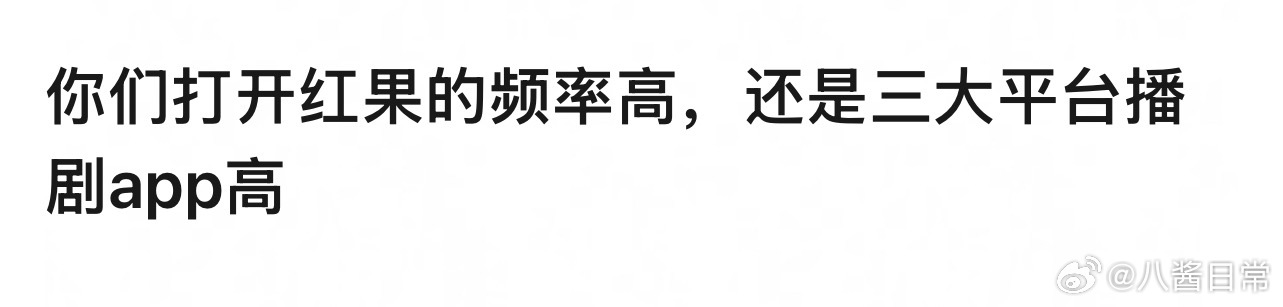 🎤：你是打开红果短剧的频率高，还是三大平台播剧app高？ 