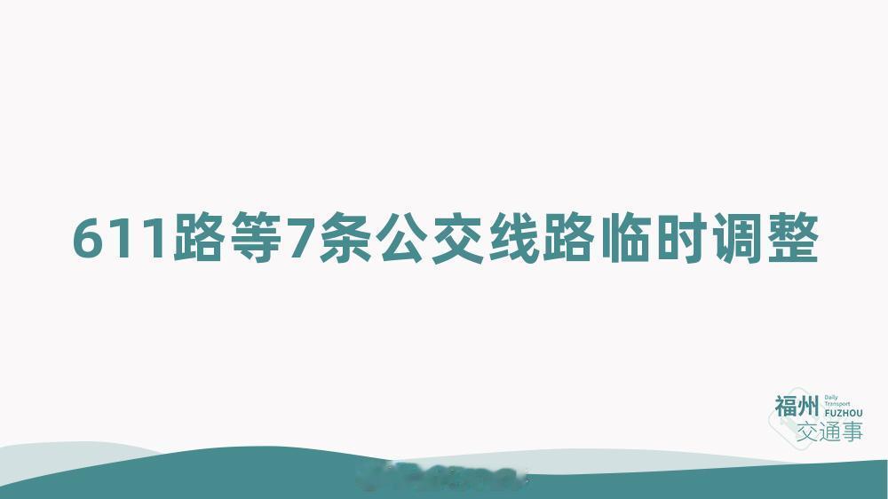 福州公交资讯【611路等7条公交线路临时调整】因长乐区河下街和解放路（八角亭—原