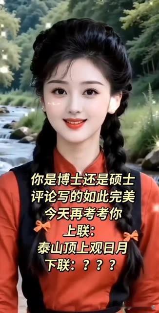 你是博士还是硕士，

评论区见真章，看对联 

上联是：泰山顶上观日月

我出的