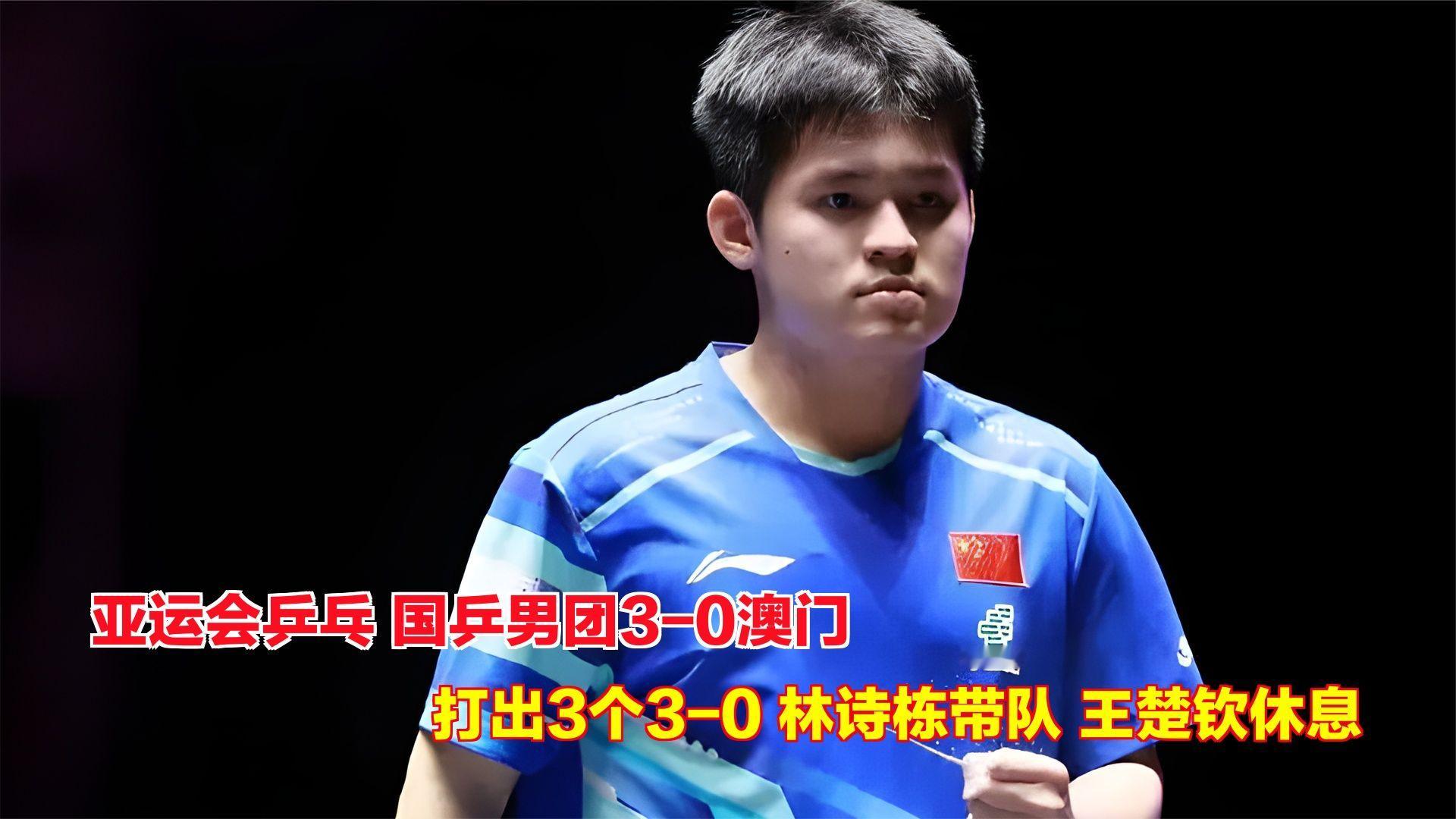 亚运会乒乓：国乒男团3-0澳门！3个3-0，林诗栋带队，王楚钦休息
