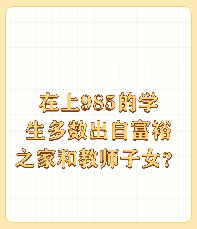 为什么感觉现在上985的学生多数出自富裕之家和教师子女？

基因问题，经济问题，