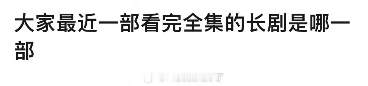 大家最近一部看完全集的长剧是哪一部？🙋