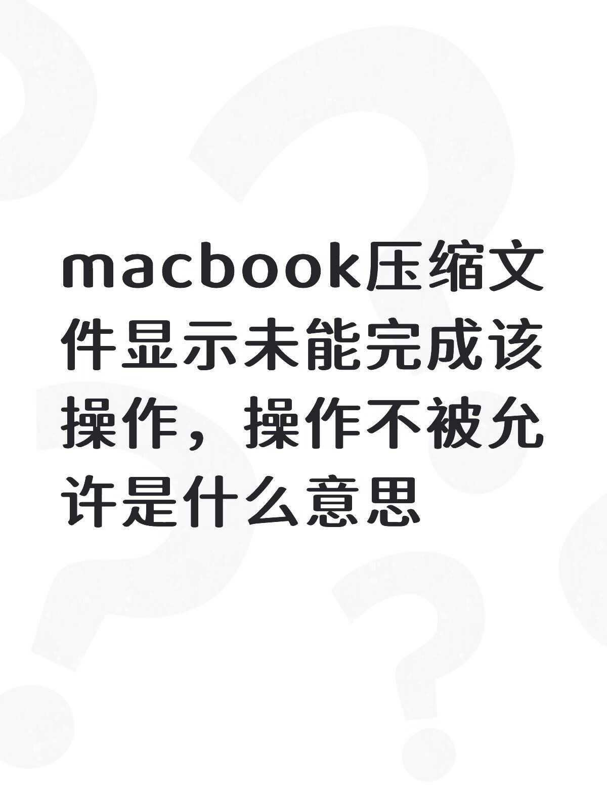 macbook压缩文件显示未能完成该操作，操作不被允许是什么意思不懂就问有问必答