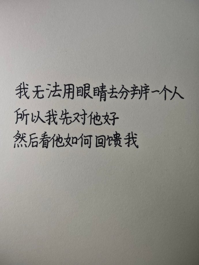 我无法用眼睛去分辨一个人  所以我先对他好  然后看他如何回馈我” 