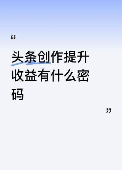 头条创作提升收益并没有绝对的“密码”，但可以从内容质量、运营策略、变现渠道等方面