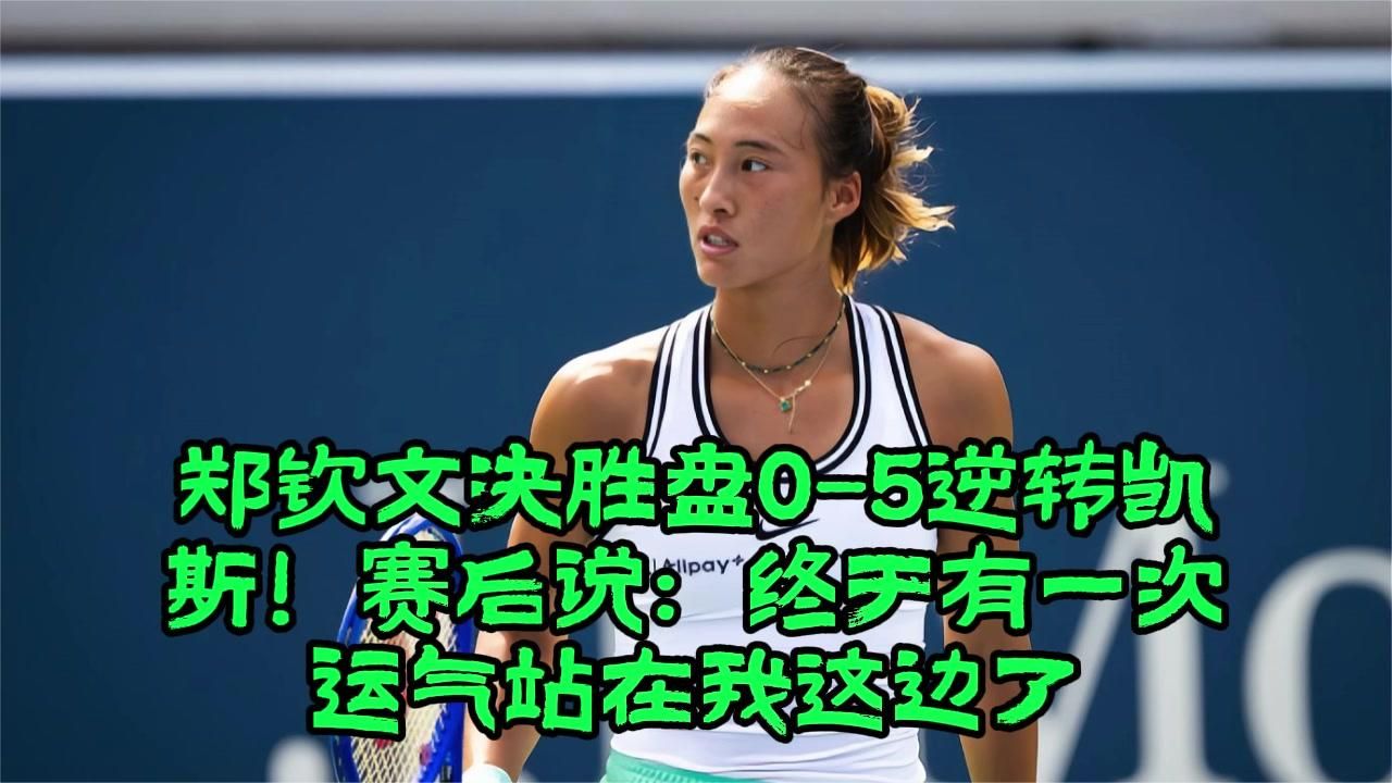 郑钦文决胜盘0-5逆转凯斯！赛后说：终于有一次运气站在我这边了