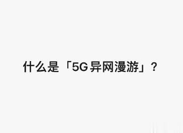 「5G异网漫游」：

当所属运营商无5G网络覆盖时，用户可接入其他运营商5G网络