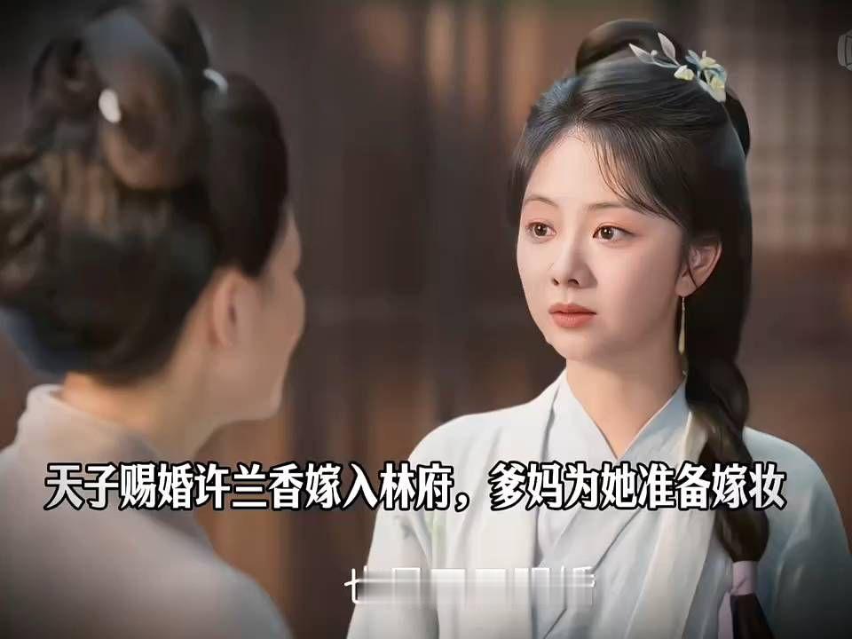 天子赐婚许兰香嫁入林府，爹妈为她准备嫁妆  #兰香如故