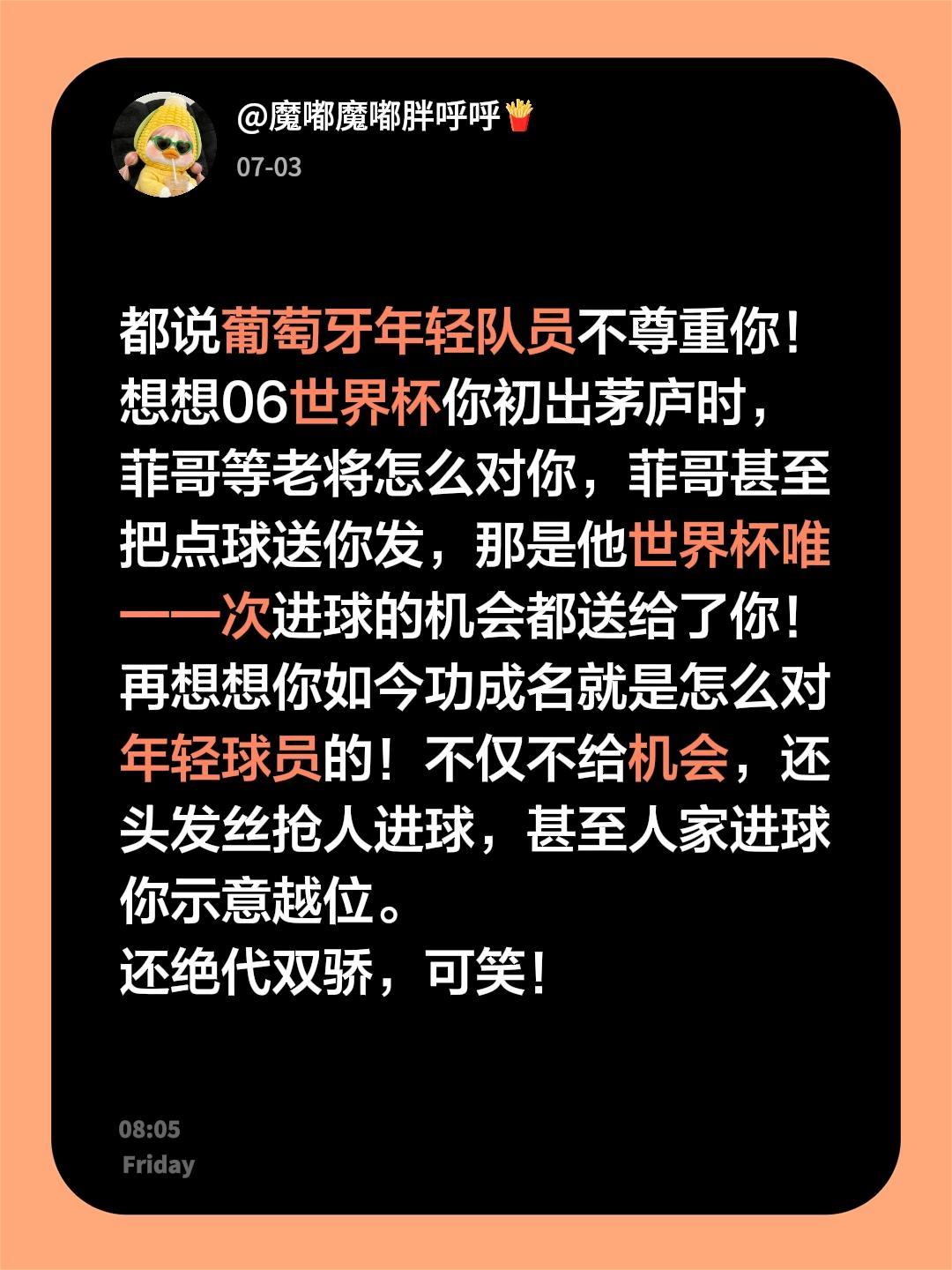 都说葡萄牙年轻队员不尊重你！
想想06世界杯你初出茅庐时，菲哥等老将怎么对你，菲