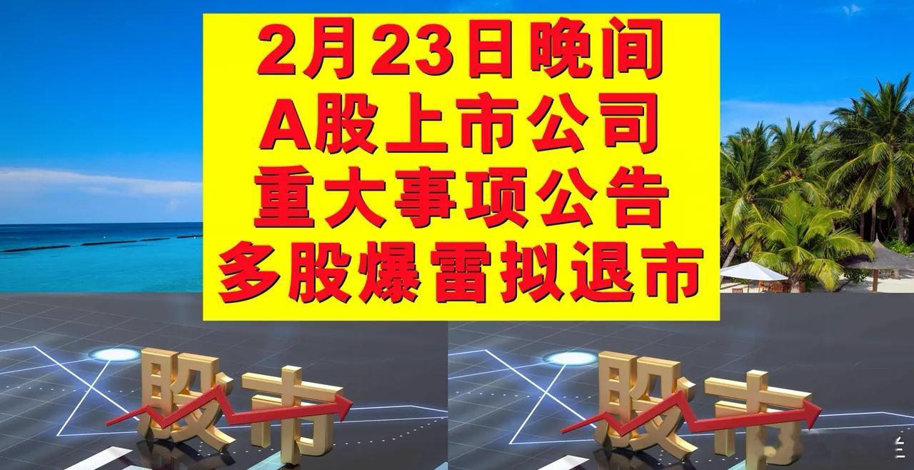 2月23日晚间A股上市公司重大事项公告，多股爆雷或拟退市。一、或拟实施退市风险警