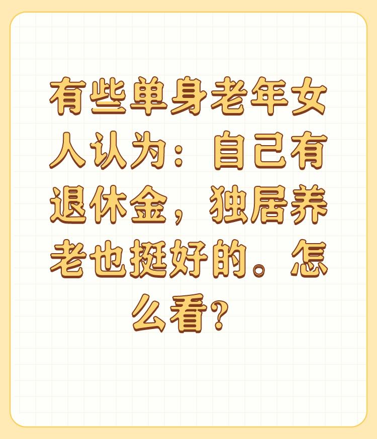 有些单身老年女人认为：自己有退休金，独居养老也挺好的。怎么看？

感谢邀请，我觉