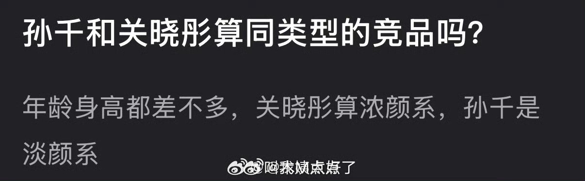 大家感觉孙千和关晓彤算同类型的竞品吗？年龄身高都差不多，一个浓颜一个淡颜 