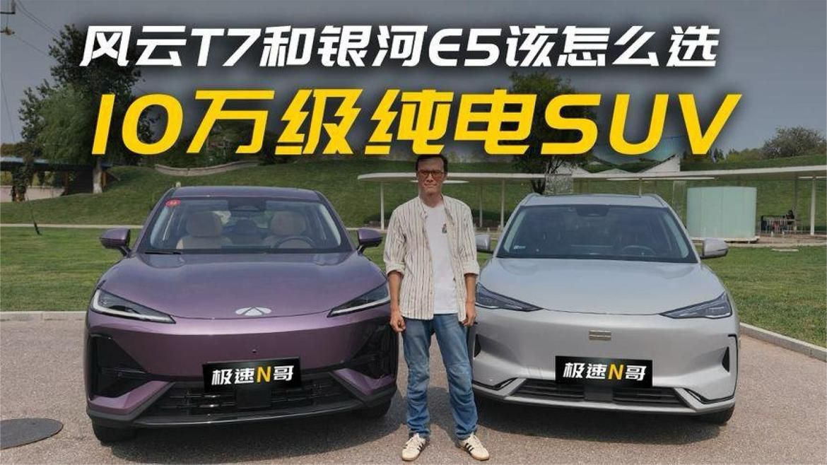 10万级家用纯电SUV，风云T7和银河E5该怎么选？