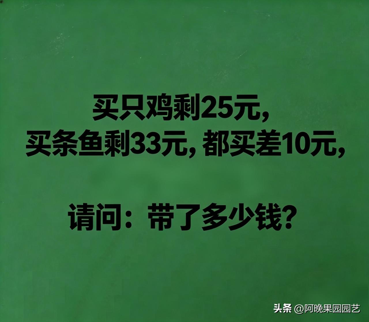 小学数学思考题，看谁算的又快又准?
题目：买只鸡，剩25元，买条鱼，剩33元，都