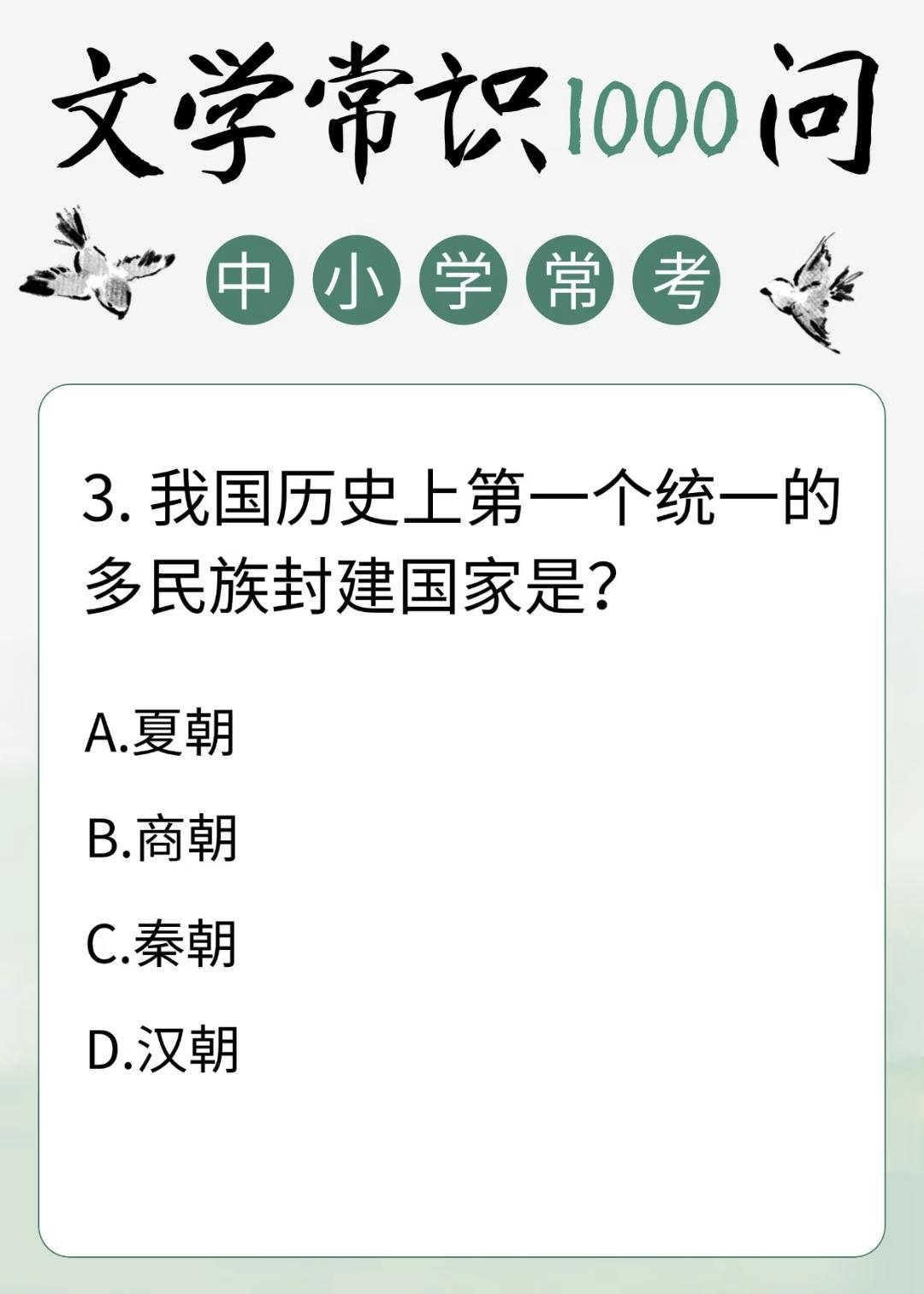 中小学常考文学常识题:
3.我国历史上第一个统一的多民族封建国家是？
A.夏朝 