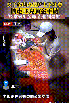 女子趁金店老板不备，将一条18克的金手链装进自己包里，带回了家。
老板发现金手链