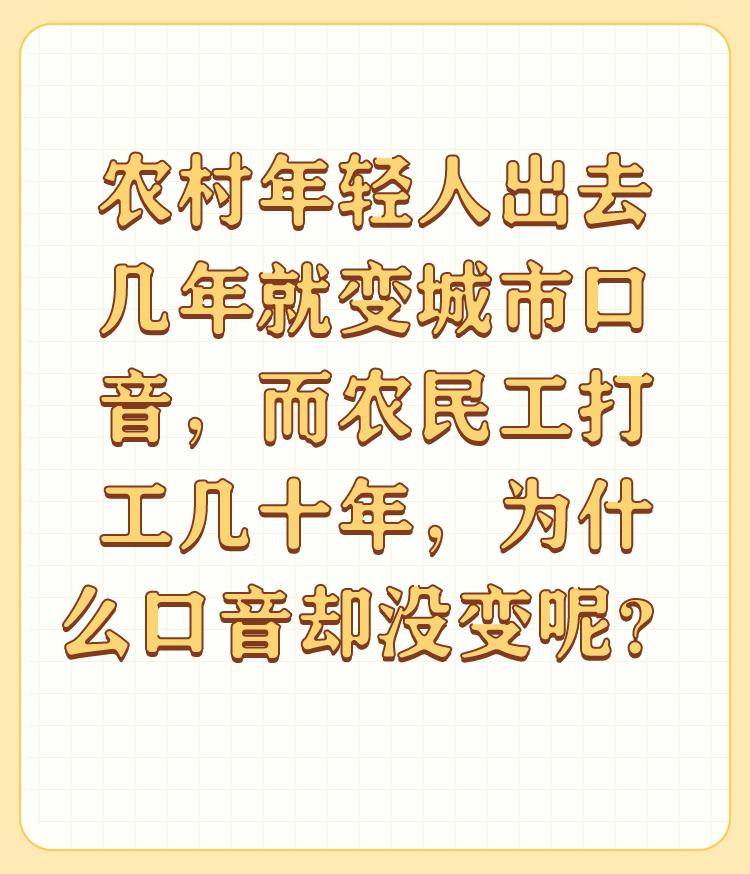 农村年轻人出去几年就变城市口音，而农民工打工几十年，为什么口音却没变呢？

感谢