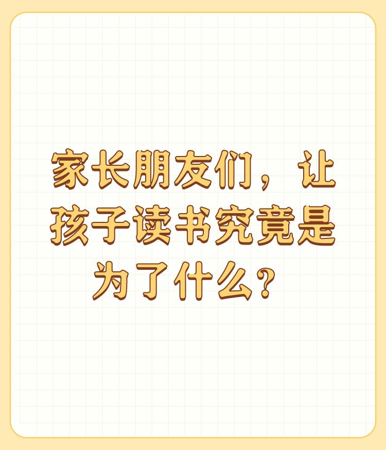 家长朋友们，让孩子读书究竟是为了什么？

孩子小不知道为了什么去读书，家长有责任