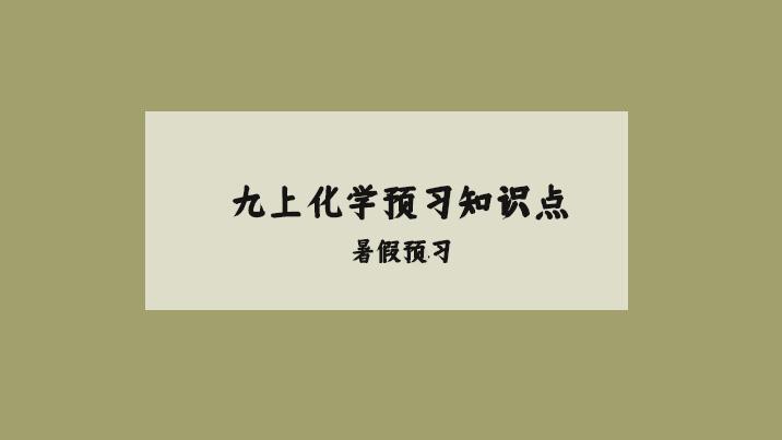 九年级上册化学知识点总结，马上上初三的同学们快来提前预习一下吧