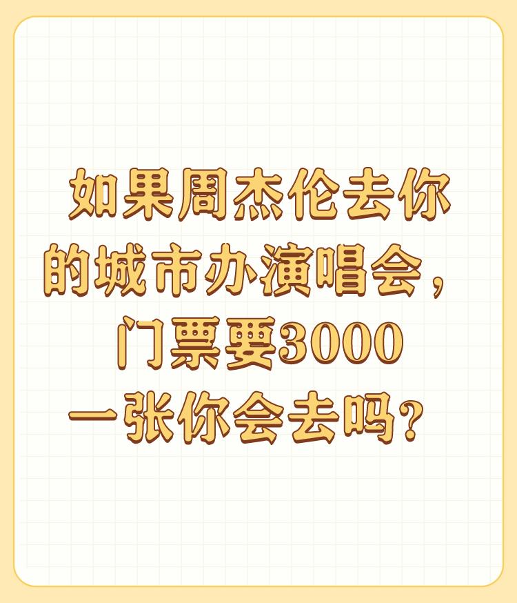 如果周杰伦去你的城市办演唱会，门票要3000一张你会去吗？

任何明星开演唱会，