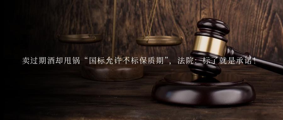 卖过期酒却甩锅“国标允许不标保质期”，法院：标了就是承诺！保质期作为食品质量的重