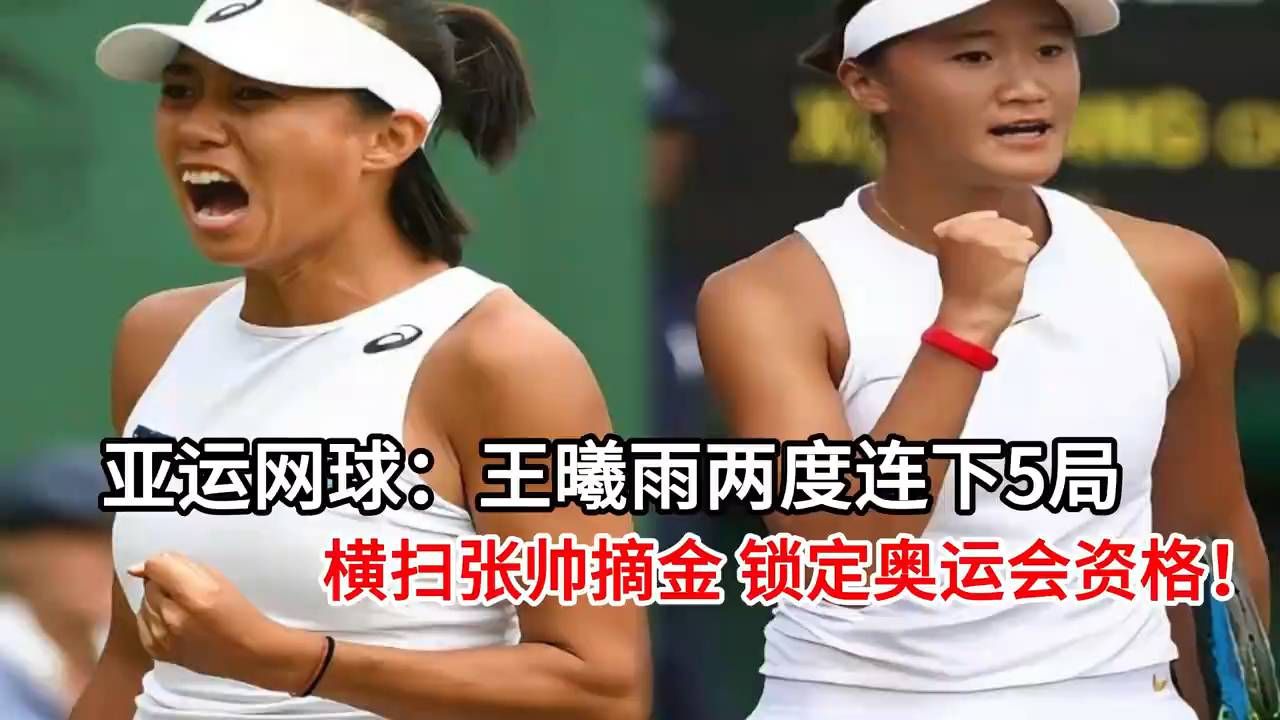 亚运网球：王曦雨两度连下5局横扫张帅摘金 锁定奥运会资格#王曦雨封神#