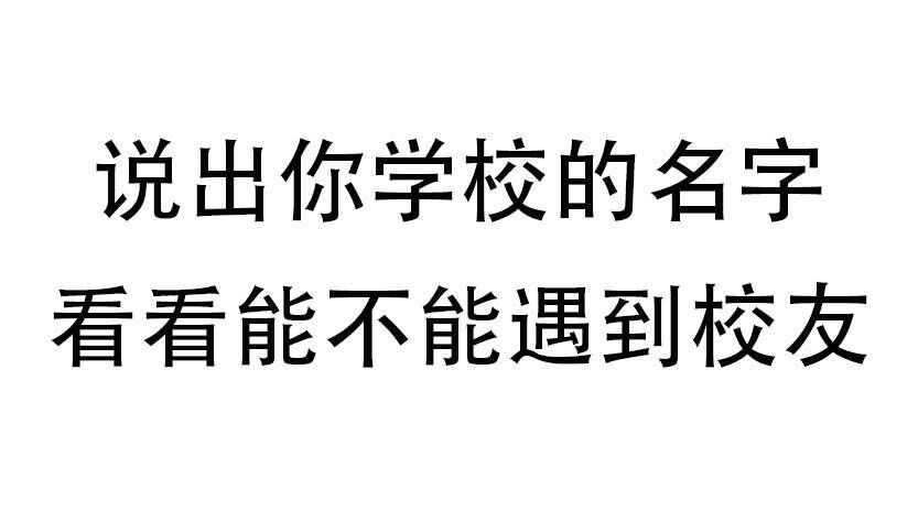 说出你的校名，看看有没有校友吧~ 