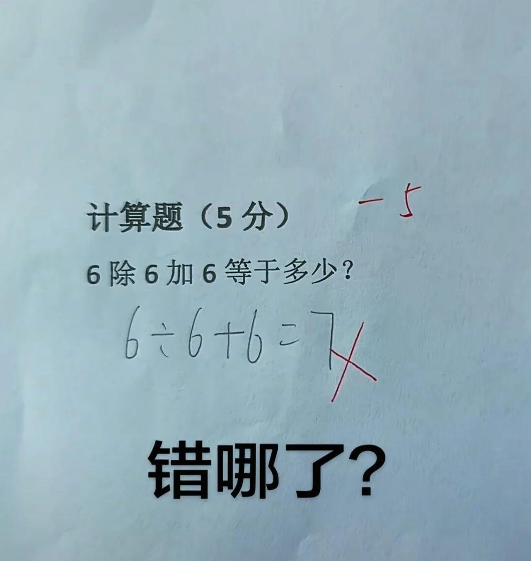 我家孩子有一道数学计算题，是6除6与6的和。这题结果明明就是7，可老师却给打了个