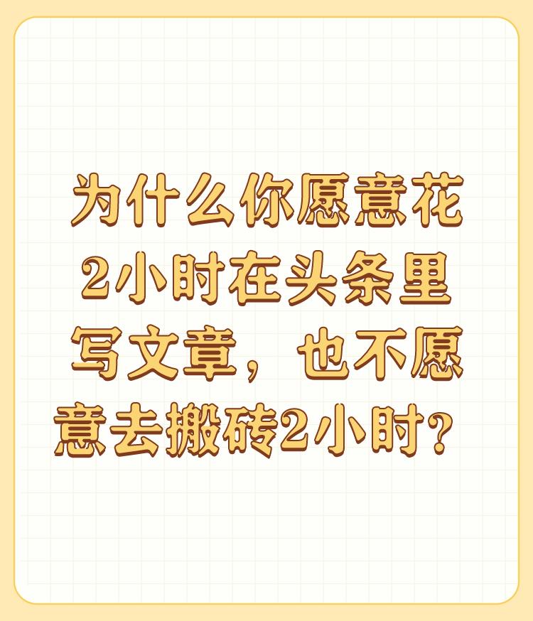 为什么你愿意花2小时在头条里写文章，也不愿意去搬砖2小时？

什么时候工地上搬砖