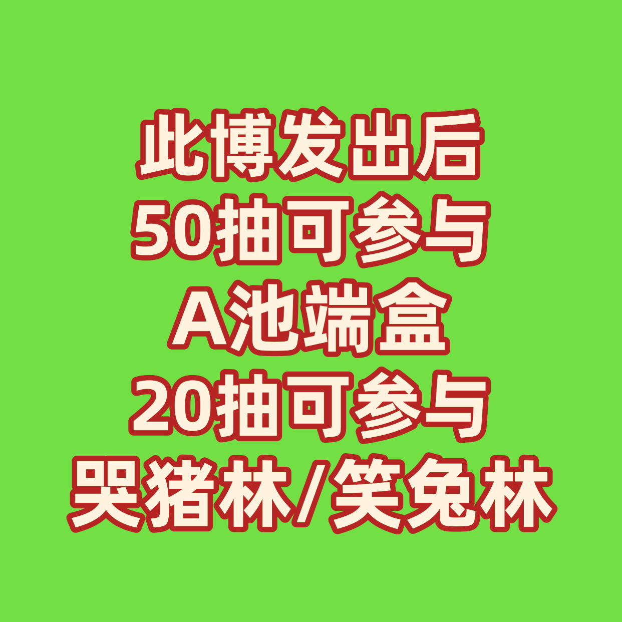 省流：现在抽50抽有机会可以得A池端盒 抽20抽有机会得哭猪林/笑兔林💚规则：