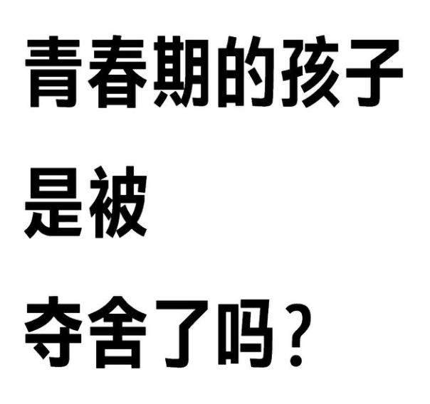 有时候感觉青春期的孩子，不再是他了，哈哈！似乎被夺舍了，完全变了一个人，你有这种
