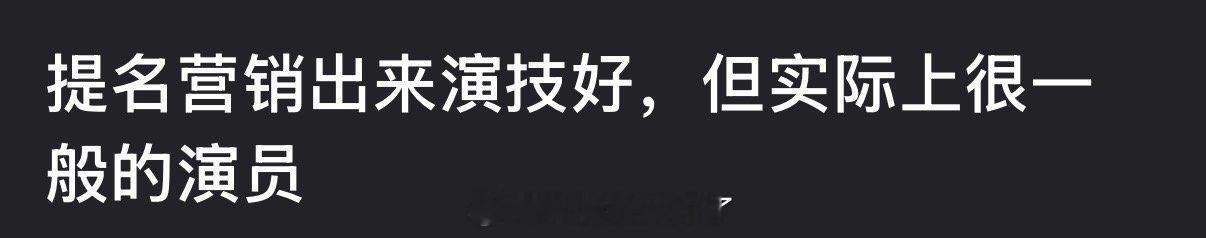 大家感觉内娱哪些演员是营销出来演技好，但实际上很一般？ 