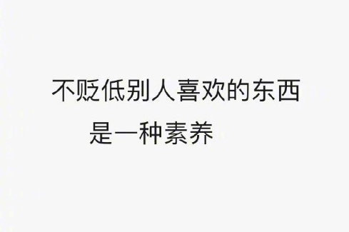 坚持你喜欢的，尊重你不理解的，是成年人社交的基本礼仪。少去破坏别人的兴致。 ​ 
