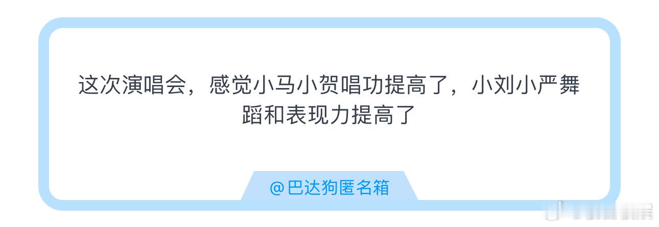 投这次演唱会，感觉小马小贺唱功提高了，小刘小严舞蹈和表现力提高了 ​​​