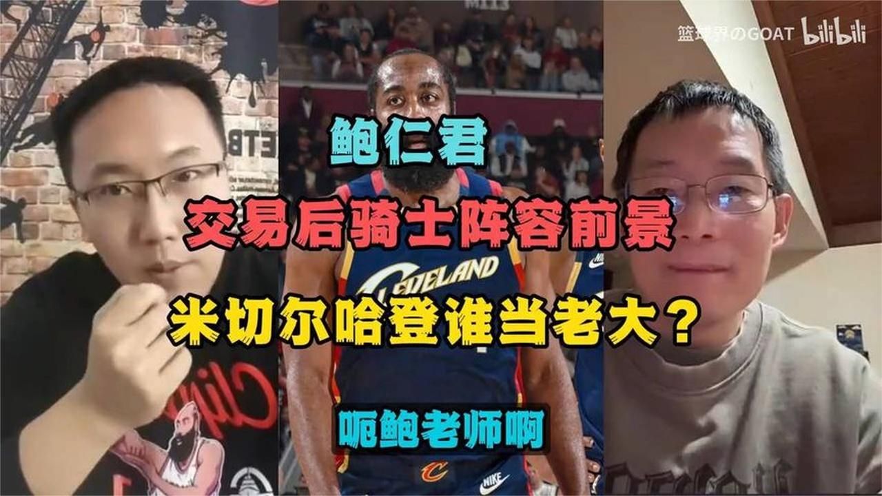 克城驻队记者鲍仁君分析交易后骑士阵容前景，米切尔哈登谁当老大
