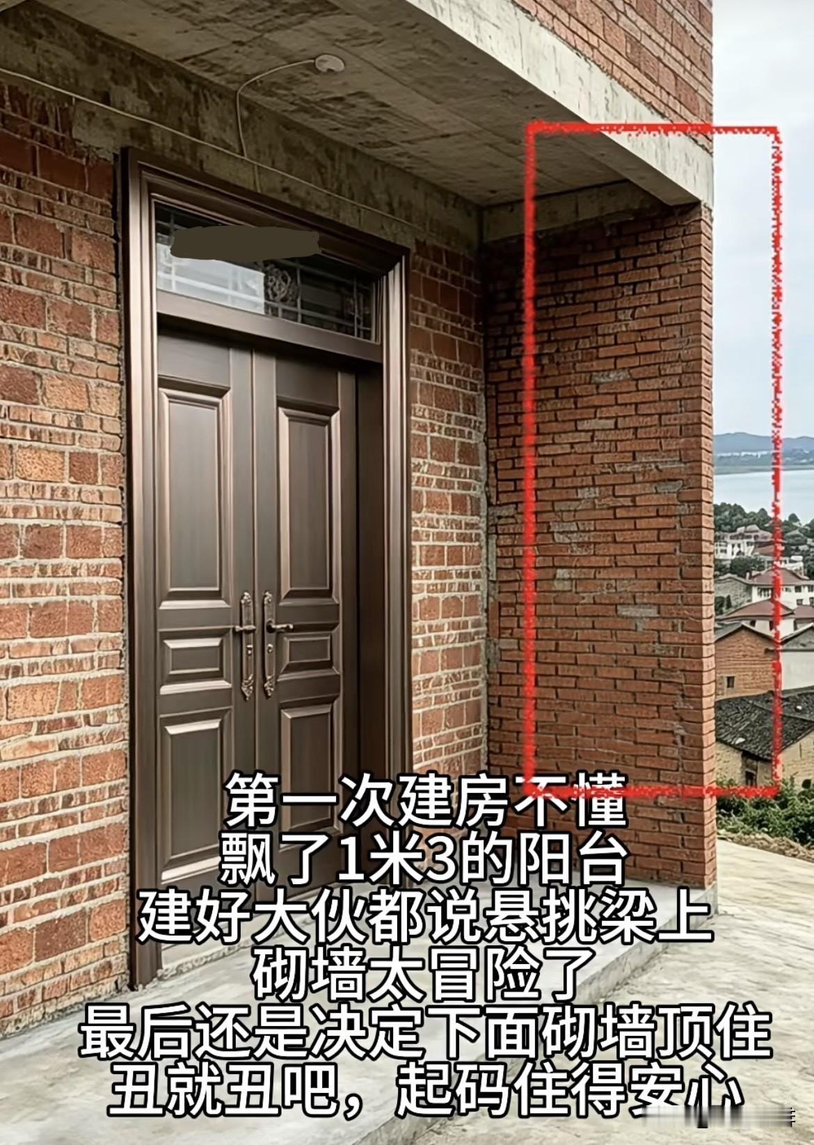第一次建房不懂，
飘了1米3的阳台，
建好大伙都说悬挑梁上
砌墙太冒险了。
最后