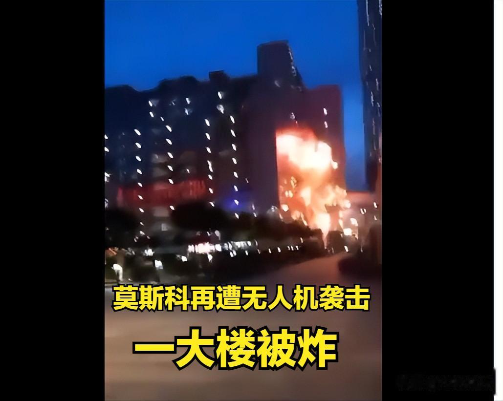 乌克兰攻击无人机再次攻击俄罗斯首都莫斯科，一座塔楼被炸起火，无人机袭击的目标是俄