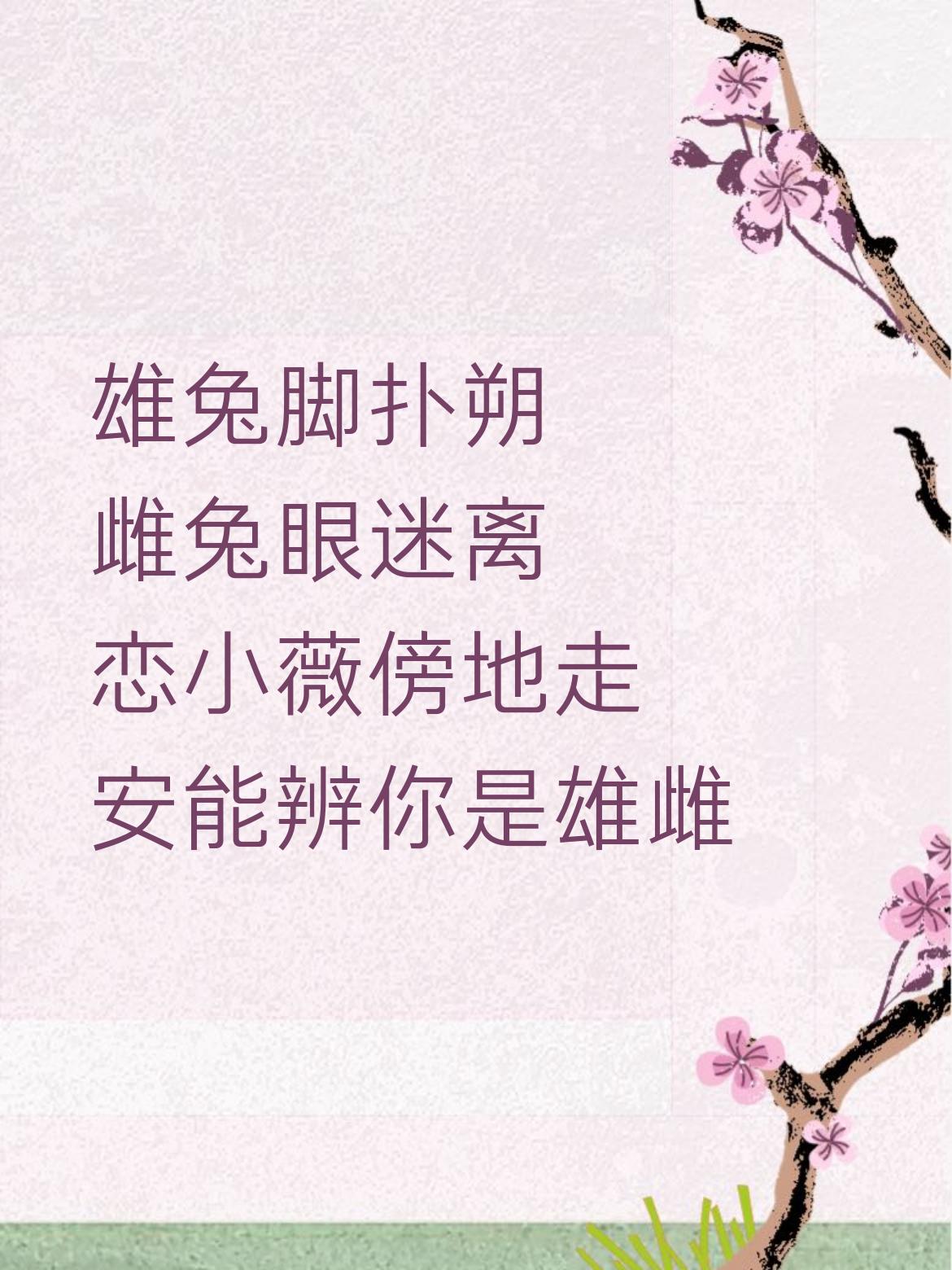 雄兔脚扑朔，雌兔眼迷离；恋小薇傍地走，安能辨你是雄雌？