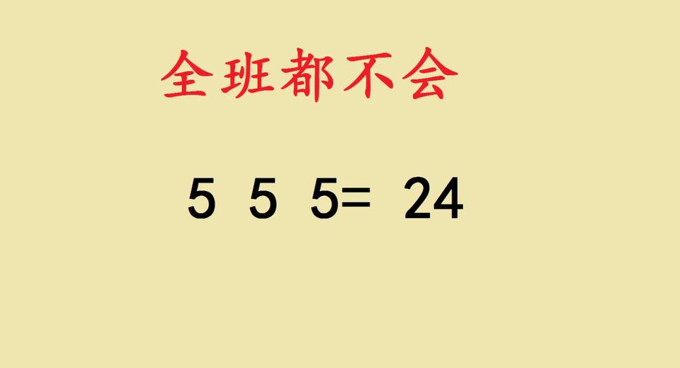 六年级数学题：5 5 5 = 24，全班懵圈啦！
 
家人们谁懂啊！今天被一道六