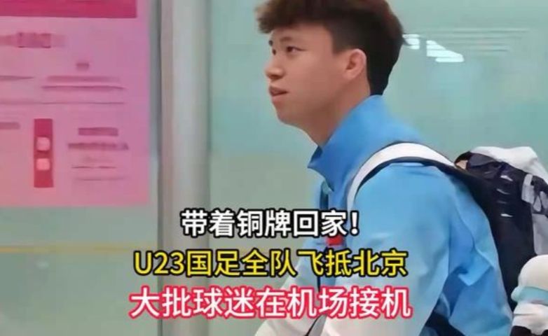 带着铜牌回家！U23国足全队飞抵北京，大批球迷在机场接机