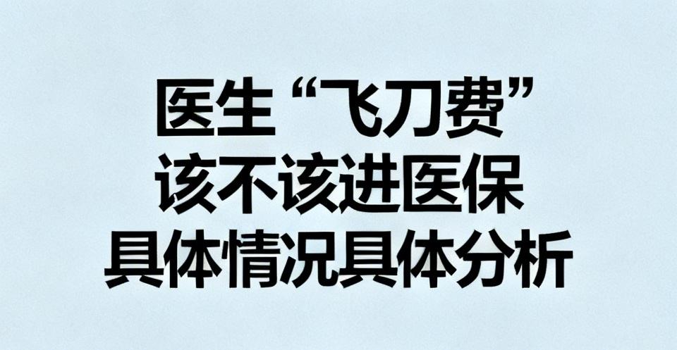 医生“飞刀费”该不该进医保，确实得具体情况具体分析。2026 年 6 月国家卫健
