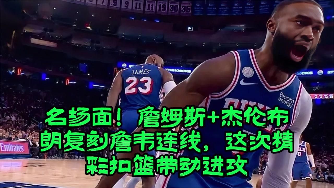 名场面！詹姆斯+杰伦布朗复刻詹韦连线，这次精彩扣篮带动进攻