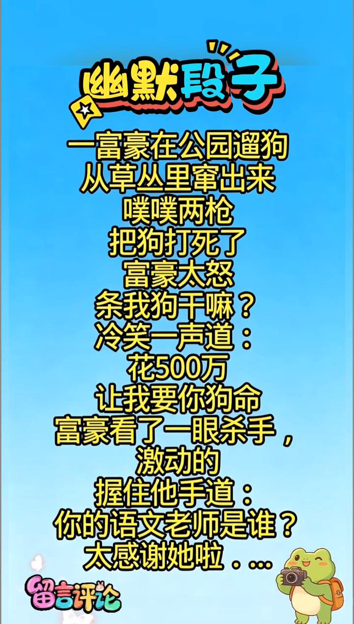幽默段子。
一富豪在公园遛狗，从草丛里窜出来，噗噗两枪把狗打死了。富豪太怒，一条