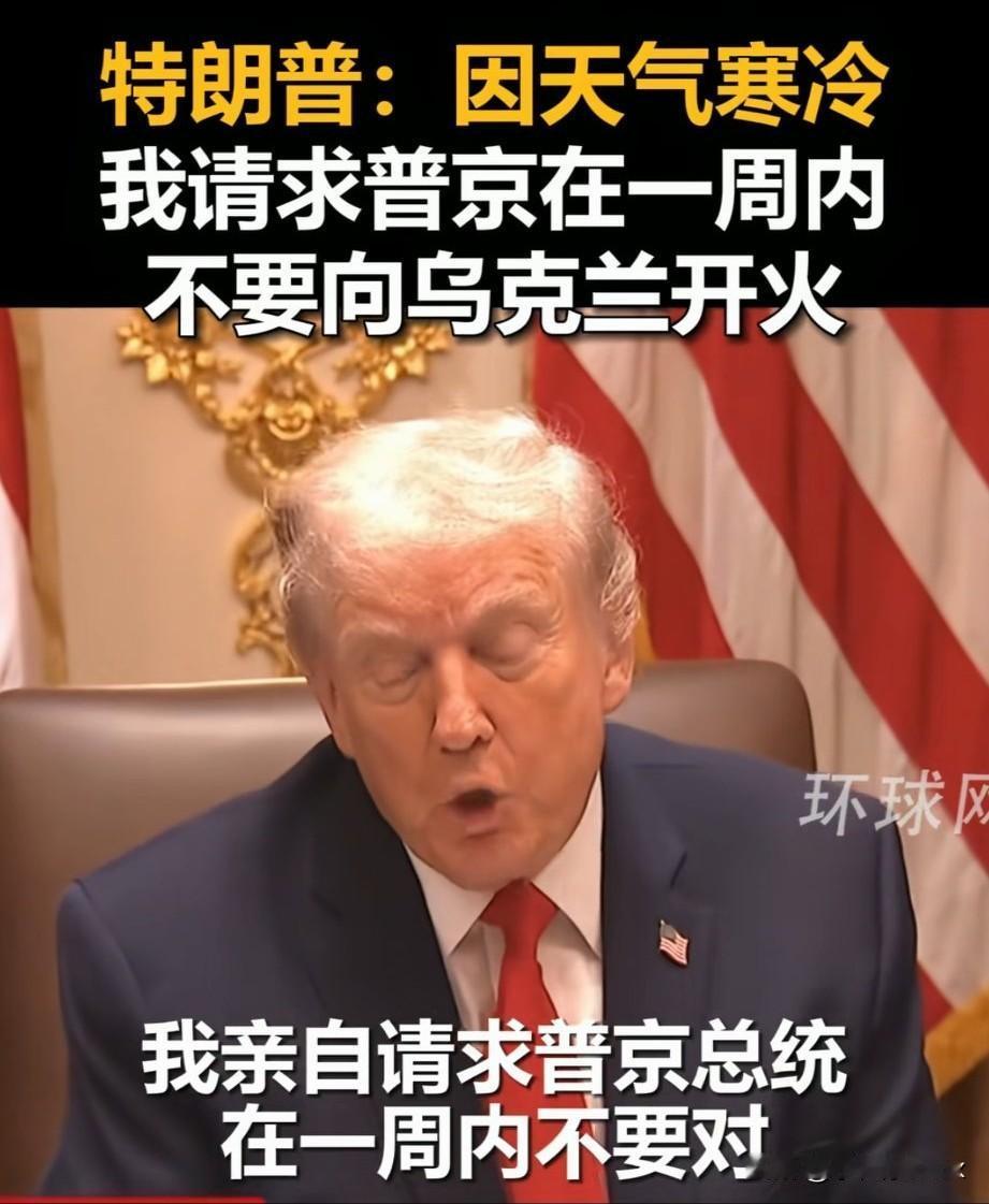 “特朗普请求普京”[捂脸]，因为天气寒冷，俄乌战争最好休战一周，不要向乌克兰开火
