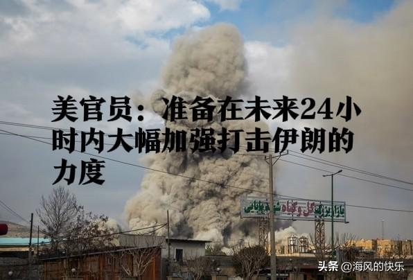 美官员：准备在未来24小时内大幅加强打击伊朗力度

   据外媒报道美国和以色列