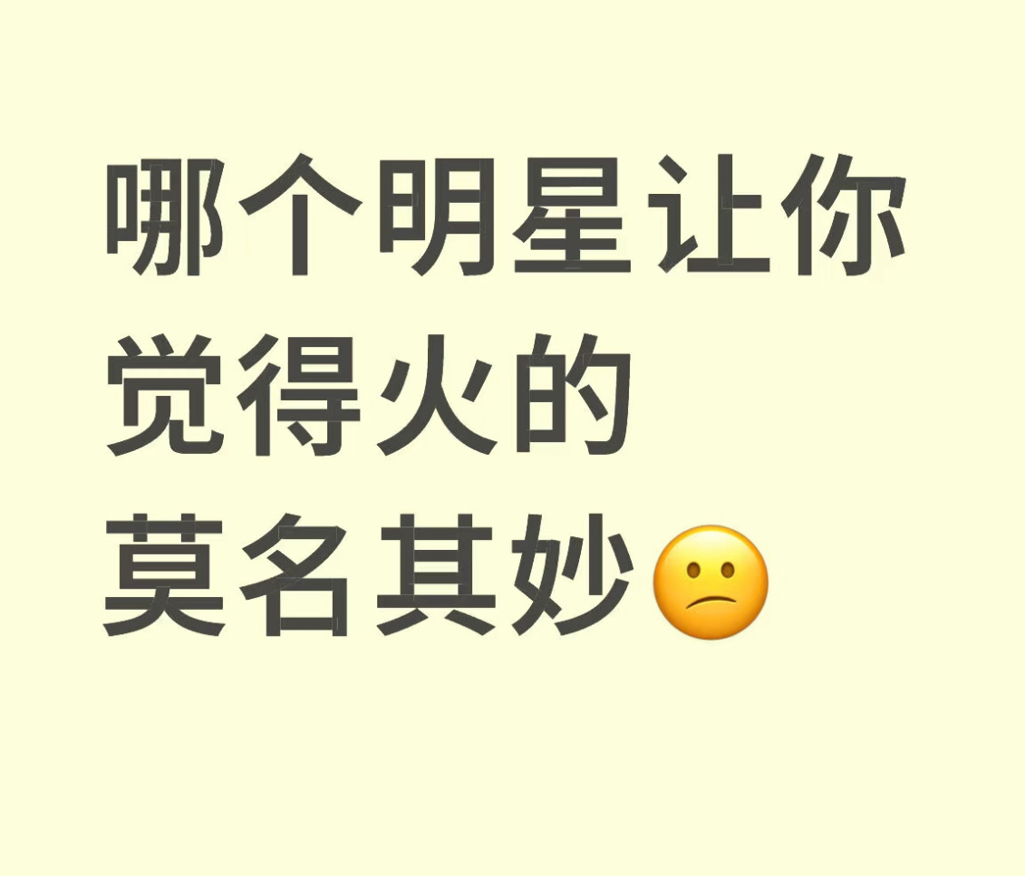 哪个明星让你们觉得火的莫名其妙的？ ​​​