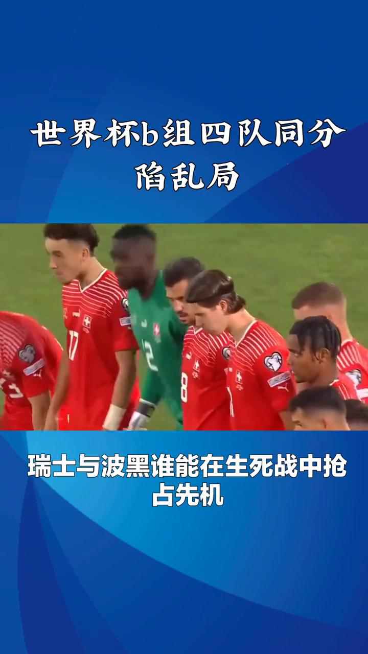 世界杯b组四队同分陷乱局。
世界杯b组四队同分陷乱局，瑞士与波黑谁能在生死战中抢